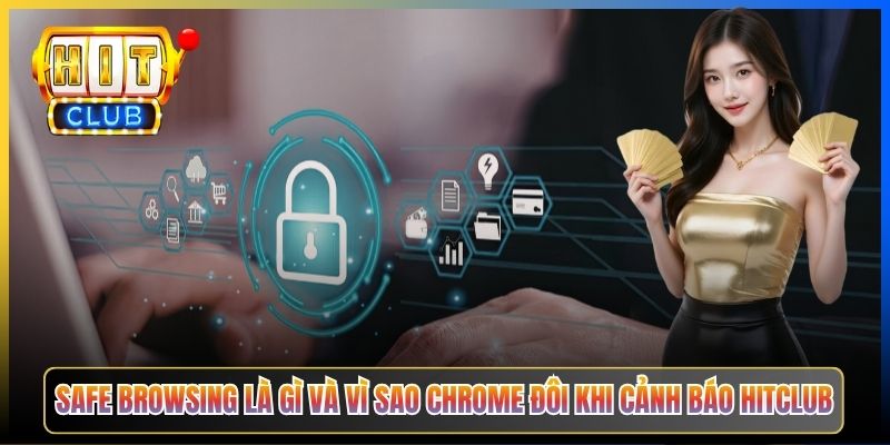 Safe Browsing là gì và vì sao Chrome đôi khi cảnh báo Hitclub