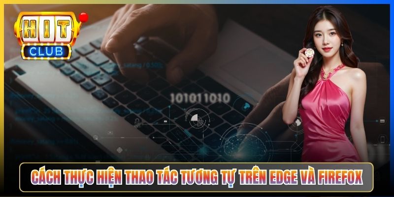 Cách thực hiện thao tác tương tự trên Edge và Firefox