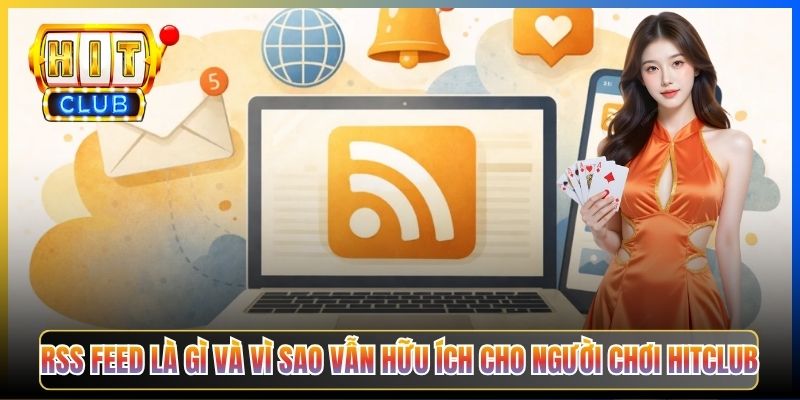 RSS feed là gì và vì sao vẫn hữu ích cho người chơi Hitclub