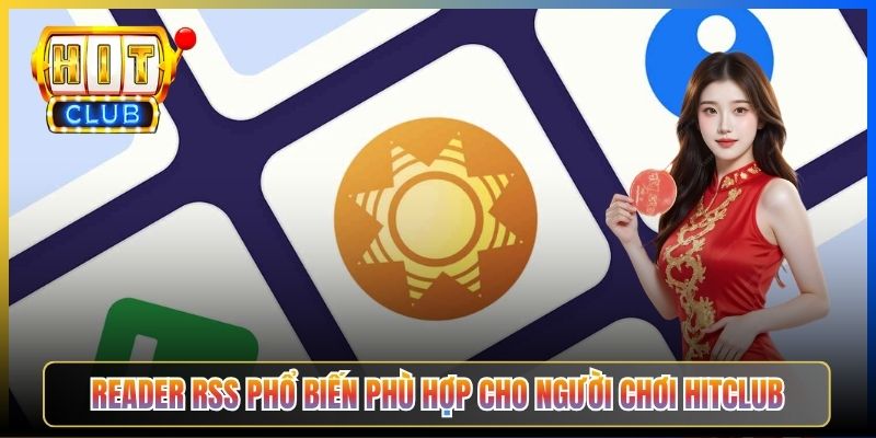 Reader RSS phổ biến phù hợp cho người chơi Hitclub