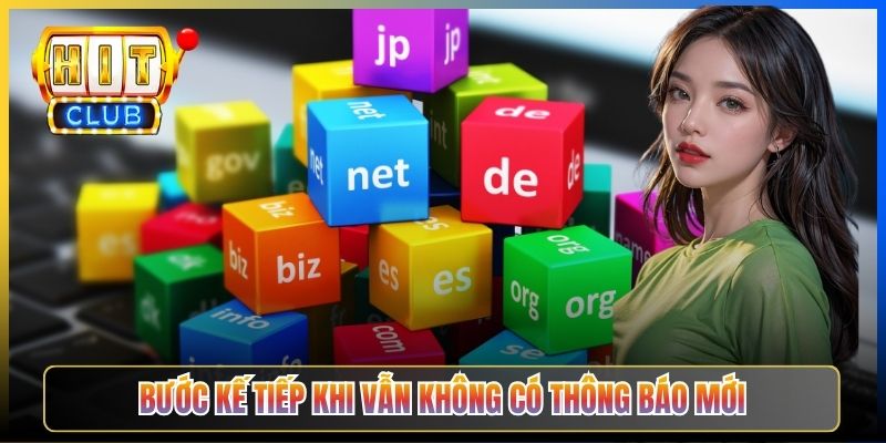 Bước kế tiếp khi vẫn không có thông báo mới