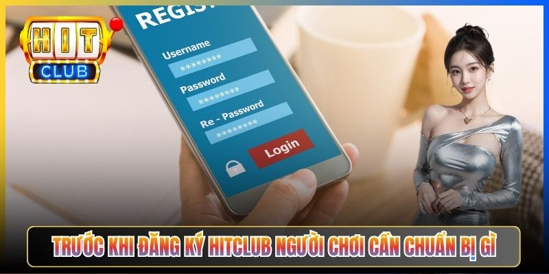 Trước khi đăng ký Hitclub người chơi cần chuẩn bị gì