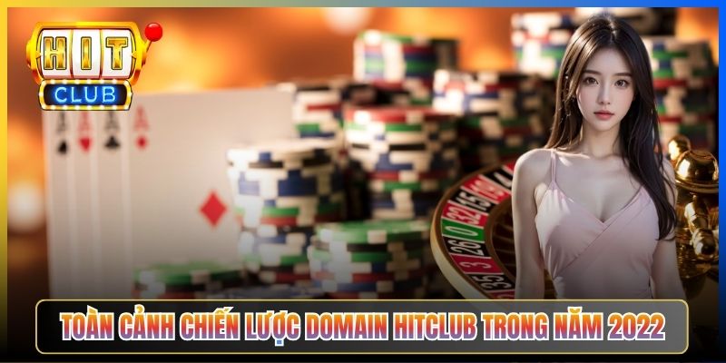 Toàn cảnh chiến lược domain Hitclub trong năm 2022