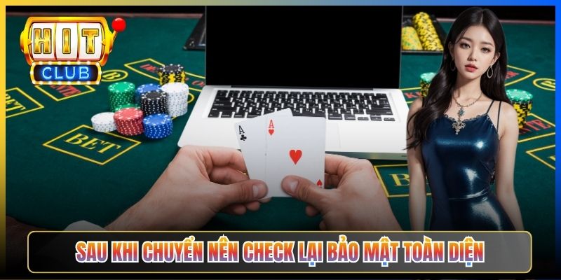 Sau khi chuyển nên check lại bảo mật toàn diện