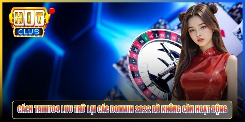Cách Taihit04 lưu trữ lại các domain 2022 dù không còn hoạt động
