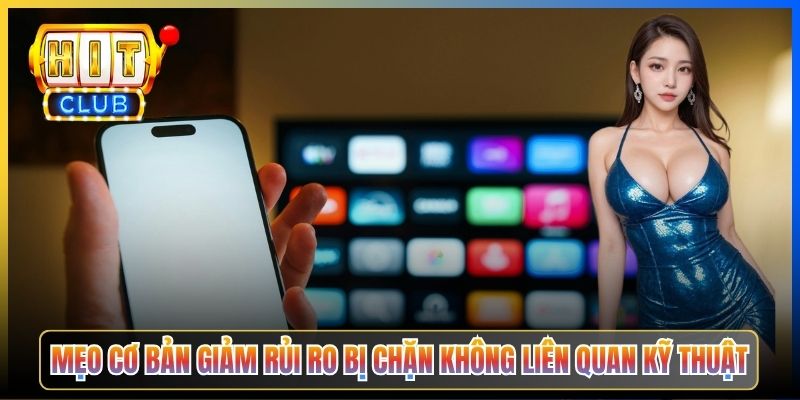 Mẹo cơ bản giảm rủi ro bị chặn không liên quan kỹ thuật