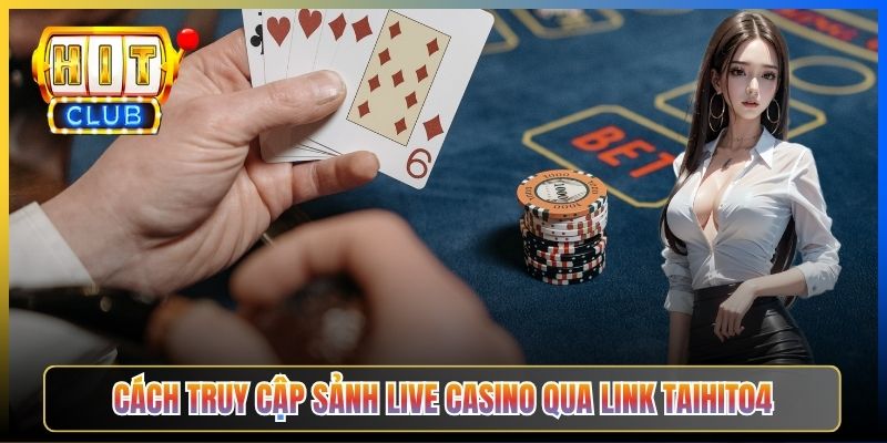 Cách truy cập sảnh Live Casino qua link Taihit04