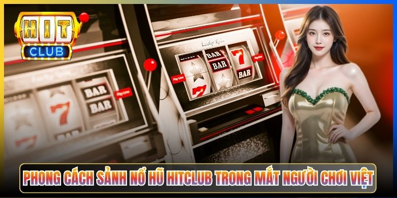 Phong cách sảnh nổ hũ Hitclub trong mắt người chơi Việt