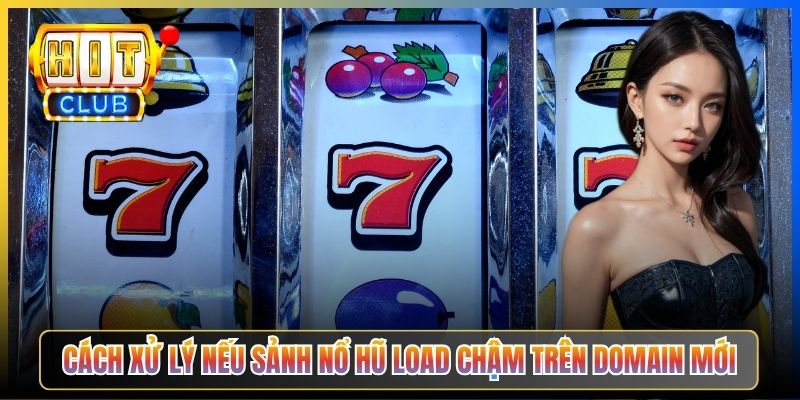Cách xử lý nếu sảnh nổ hũ load chậm trên domain mới