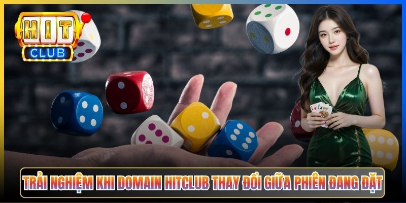 Trải nghiệm khi domain Hitclub thay đổi giữa phiên đang đặt