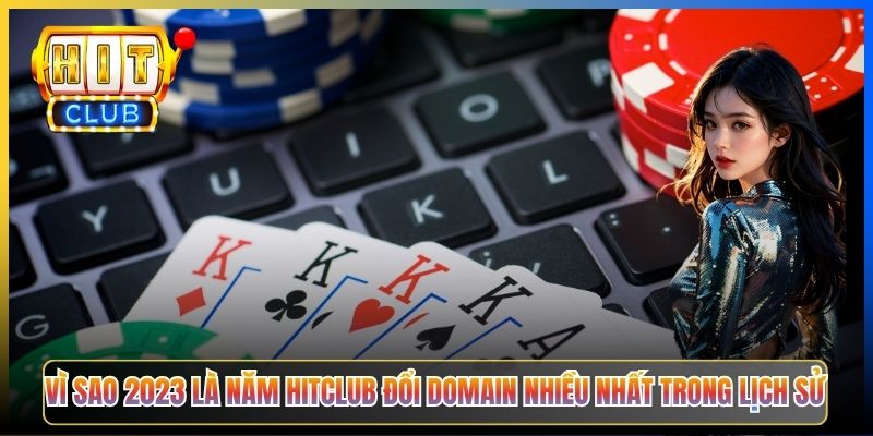 Vì sao 2023 là năm Hitclub đổi domain nhiều nhất trong lịch sử