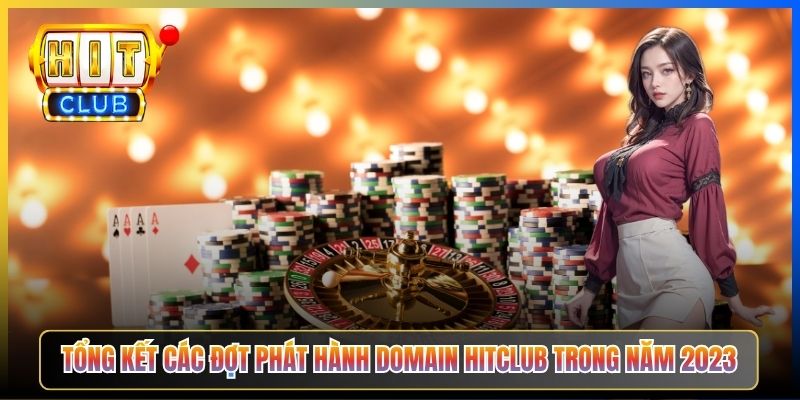 Tổng kết các đợt phát hành domain Hitclub trong năm 2023