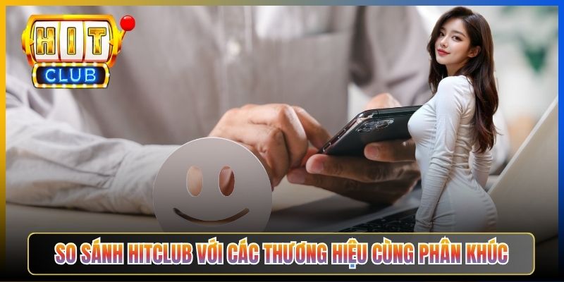 So sánh Hitclub với các thương hiệu cùng phân khúc