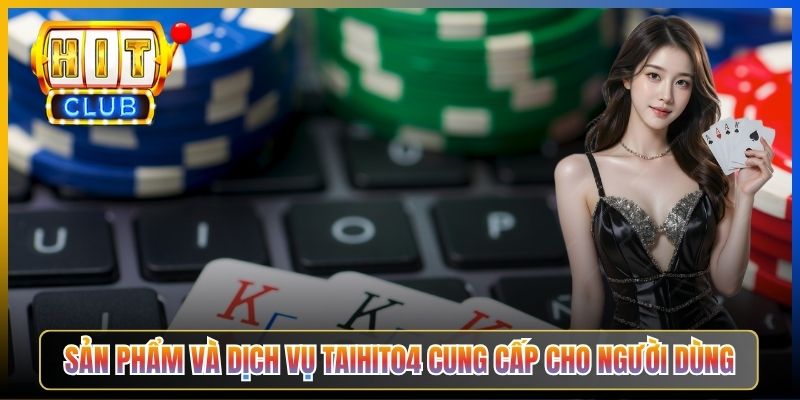 Sản phẩm và dịch vụ Taihit04 cung cấp cho người dùng