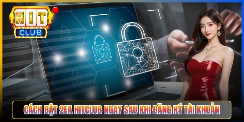 Cách bật 2FA Hitclub ngay sau khi đăng ký tài khoản
