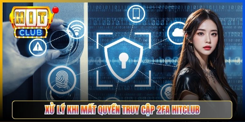 Xử lý khi mất quyền truy cập 2FA Hitclub