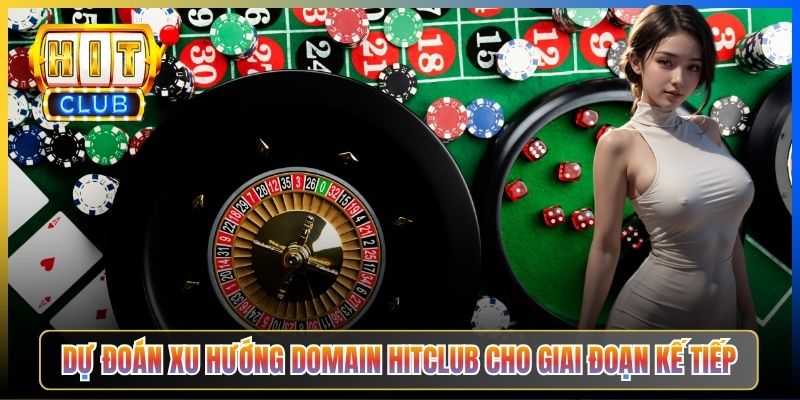 Dự đoán xu hướng domain Hitclub cho giai đoạn kế tiếp