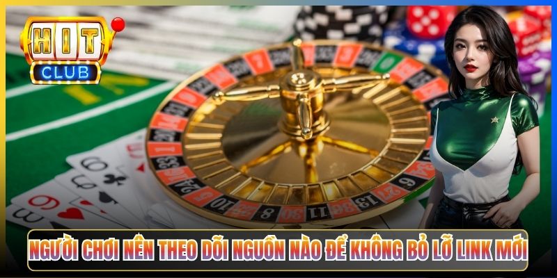 Người chơi nên theo dõi nguồn nào để không bỏ lỡ link mới