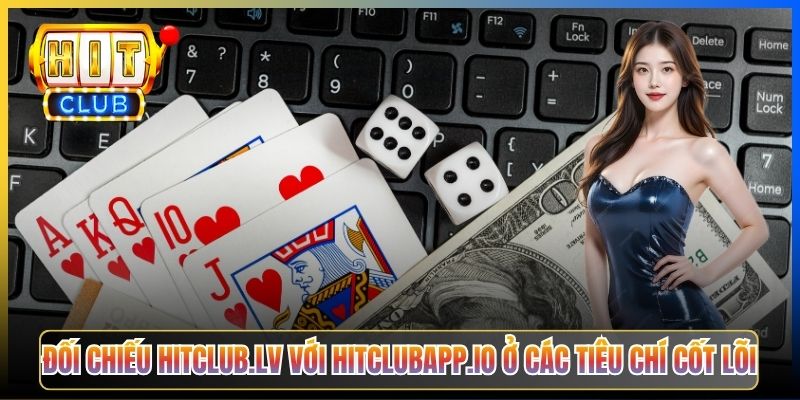 Đối chiếu hitclub.lv với hitclubapp.io ở các tiêu chí cốt lõi