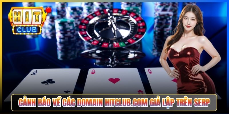 Cảnh báo về các domain Hitclub.com giả lập trên SERP